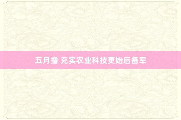 五月撸 充实农业科技更始后备军
