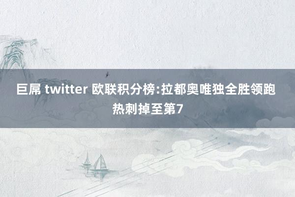 巨屌 twitter 欧联积分榜:拉都奥唯独全胜领跑 热刺掉至第7