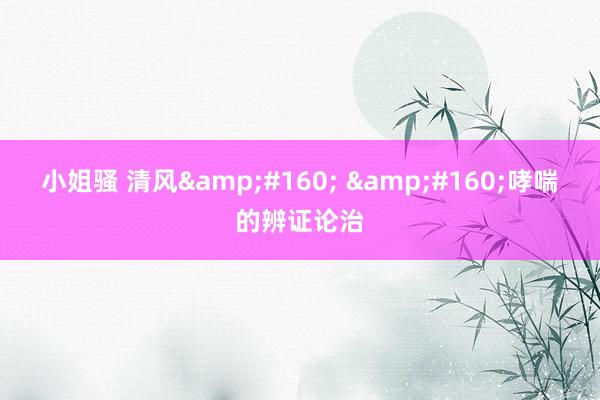 小姐骚 清风&#160; &#160;哮喘的辨证论治