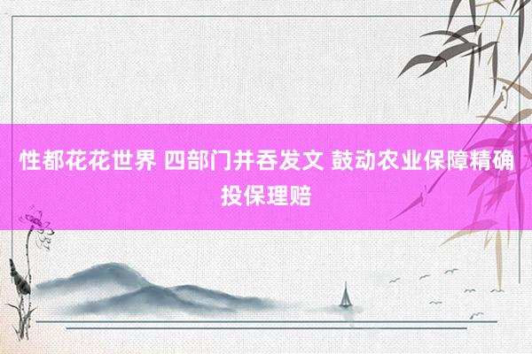 性都花花世界 四部门并吞发文 鼓动农业保障精确投保理赔