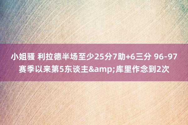 小姐骚 利拉德半场至少25分7助+6三分 96-97赛季以来第5东谈主&库里作念到2次
