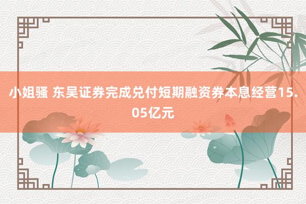 小姐骚 东吴证券完成兑付短期融资券本息经营15.05亿元