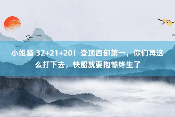 小姐骚 32+21+20！登顶西部第一，你们再这么打下去，快船就要抱憾终生了
