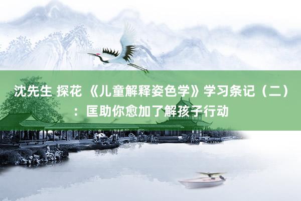 沈先生 探花 《儿童解释姿色学》学习条记（二）：匡助你愈加了解孩子行动