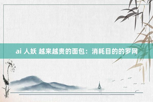 ai 人妖 越来越贵的面包：消耗目的的罗网