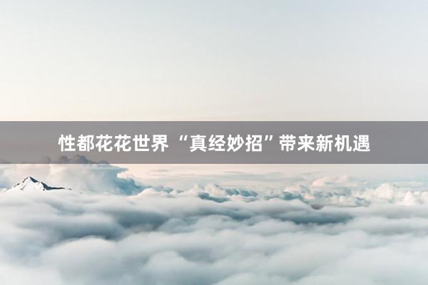 性都花花世界 “真经妙招”带来新机遇