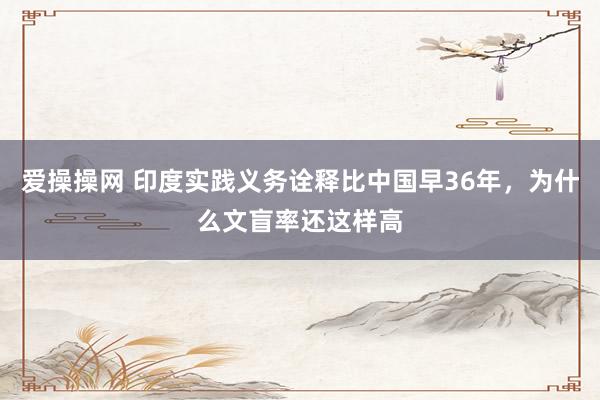 爱操操网 印度实践义务诠释比中国早36年，为什么文盲率还这样高
