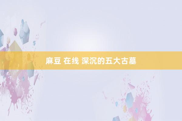 麻豆 在线 深沉的五大古墓