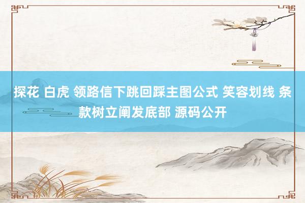 探花 白虎 领路信下跳回踩主图公式 笑容划线 条款树立阐发底部 源码公开